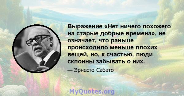 Выражение «Нет ничего похожего на старые добрые времена», не означает, что раньше происходило меньше плохих вещей, но, к счастью, люди склонны забывать о них.