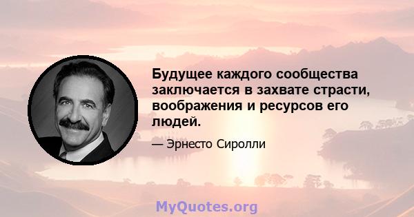 Будущее каждого сообщества заключается в захвате страсти, воображения и ресурсов его людей.