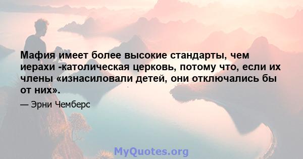 Мафия имеет более высокие стандарты, чем иерахи -католическая церковь, потому что, если их члены «изнасиловали детей, они отключались бы от них».