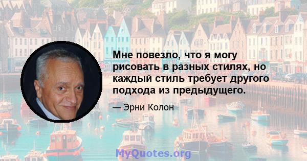 Мне повезло, что я могу рисовать в разных стилях, но каждый стиль требует другого подхода из предыдущего.