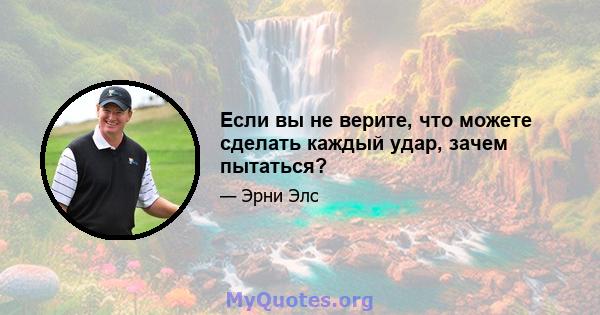 Если вы не верите, что можете сделать каждый удар, зачем пытаться?