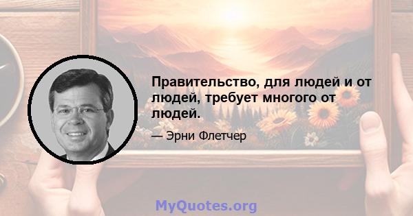 Правительство, для людей и от людей, требует многого от людей.