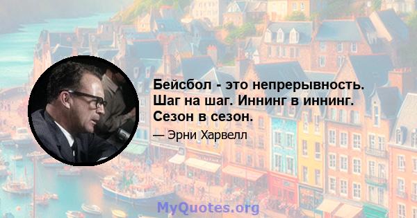 Бейсбол - это непрерывность. Шаг на шаг. Иннинг в иннинг. Сезон в сезон.