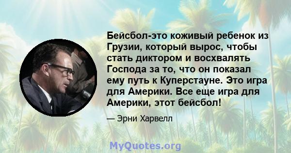 Бейсбол-это коживый ребенок из Грузии, который вырос, чтобы стать диктором и восхвалять Господа за то, что он показал ему путь к Куперстауне. Это игра для Америки. Все еще игра для Америки, этот бейсбол!