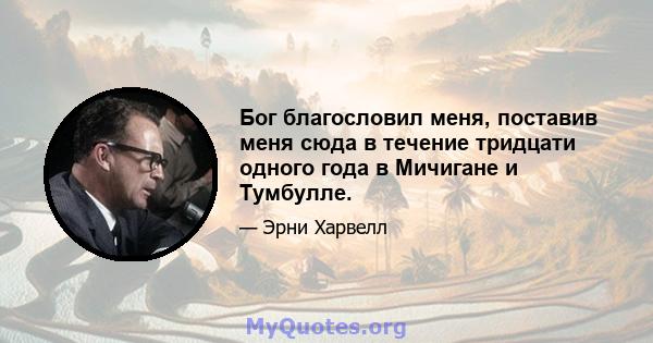 Бог благословил меня, поставив меня сюда в течение тридцати одного года в Мичигане и Тумбулле.