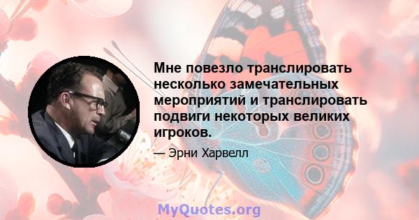 Мне повезло транслировать несколько замечательных мероприятий и транслировать подвиги некоторых великих игроков.