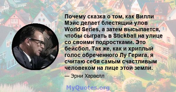 Почему сказка о том, как Вилли Мэйс делает блестящий улов World Series, а затем высыпается, чтобы сыграть в Stickball на улице со своими подростками. Это бейсбол. Так же, как и хриплый голос обреченного Лу Герига, я