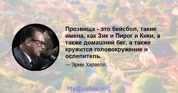 Прозвища - это бейсбол, такие имена, как Зик и Пирог и Кики, а также домашний бег, а также кружится головокружение и ослепитель.