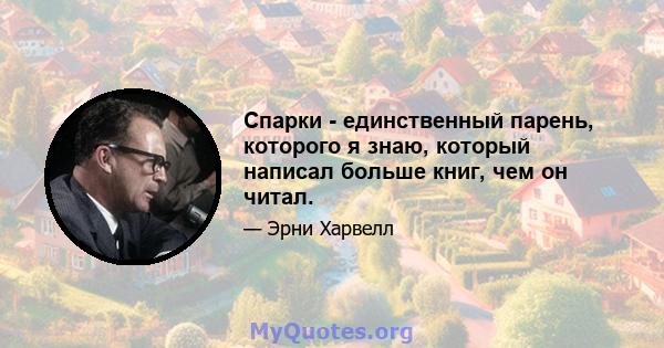 Спарки - единственный парень, которого я знаю, который написал больше книг, чем он читал.