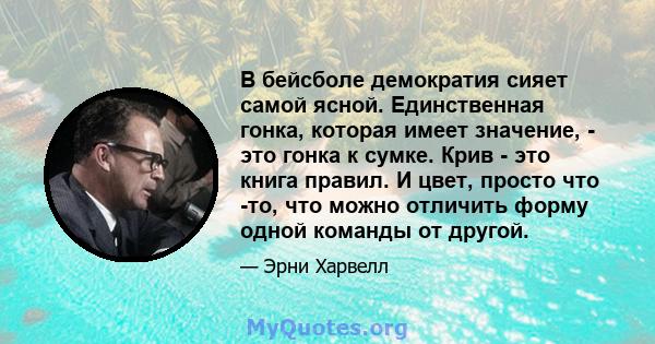 В бейсболе демократия сияет самой ясной. Единственная гонка, которая имеет значение, - это гонка к сумке. Крив - это книга правил. И цвет, просто что -то, что можно отличить форму одной команды от другой.