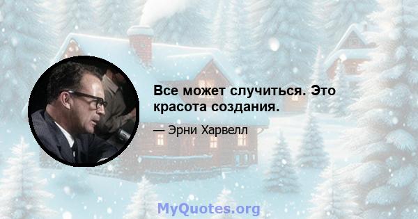 Все может случиться. Это красота создания.