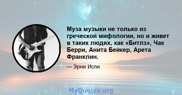 Муза музыки не только из греческой мифологии, но и живет в таких людях, как «Битлз», Чак Берри, Анита Бейкер, Арета Франклин.