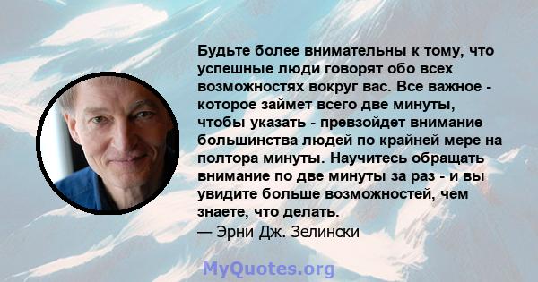 Будьте более внимательны к тому, что успешные люди говорят обо всех возможностях вокруг вас. Все важное - которое займет всего две минуты, чтобы указать - превзойдет внимание большинства людей по крайней мере на полтора 