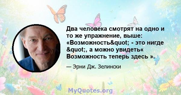 Два человека смотрят на одно и то же упражнение, выше: «Возможность" - это нигде ", а можно увидеть« Возможность теперь здесь ».