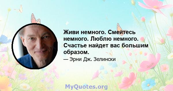 Живи немного. Смейтесь немного. Люблю немного. Счастье найдет вас большим образом.