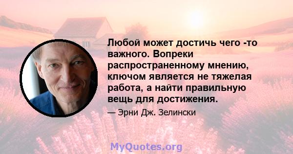 Любой может достичь чего -то важного. Вопреки распространенному мнению, ключом является не тяжелая работа, а найти правильную вещь для достижения.