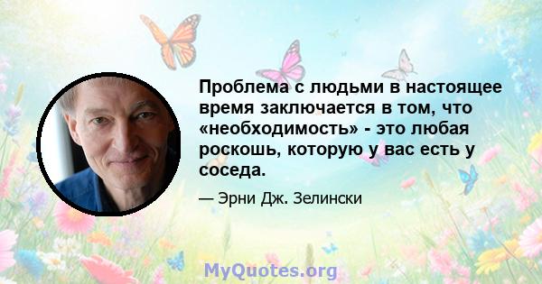 Проблема с людьми в настоящее время заключается в том, что «необходимость» - это любая роскошь, которую у вас есть у соседа.