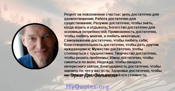 Рецепт на пожизненное счастье: цель достаточно для удовлетворения; Работа достаточно для существования; Разумие достаточно, чтобы знать, когда играть и отдыхать; Богатство достаточно для основных потребностей;