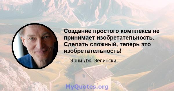 Создание простого комплекса не принимает изобретательность. Сделать сложный, теперь это изобретательность!