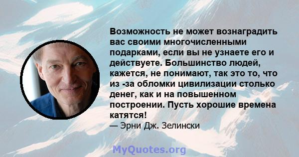 Возможность не может вознаградить вас своими многочисленными подарками, если вы не узнаете его и действуете. Большинство людей, кажется, не понимают, так это то, что из -за обломки цивилизации столько денег, как и на