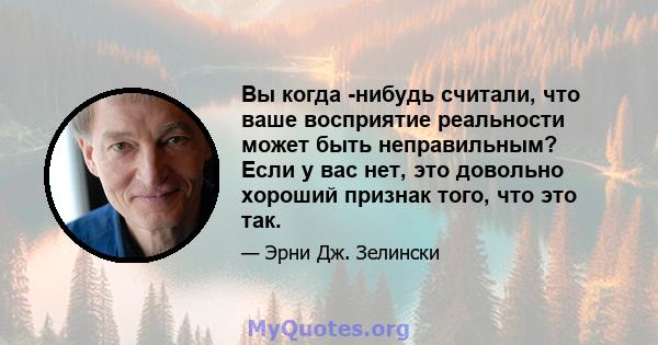 Вы когда -нибудь считали, что ваше восприятие реальности может быть неправильным? Если у вас нет, это довольно хороший признак того, что это так.