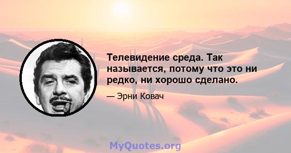 Телевидение среда. Так называется, потому что это ни редко, ни хорошо сделано.