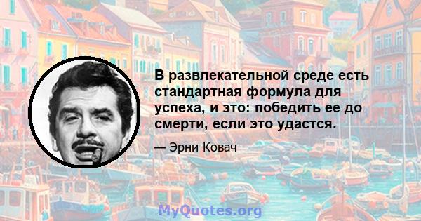 В развлекательной среде есть стандартная формула для успеха, и это: победить ее до смерти, если это удастся.