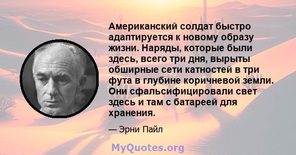 Американский солдат быстро адаптируется к новому образу жизни. Наряды, которые были здесь, всего три дня, вырыты обширные сети катностей в три фута в глубине коричневой земли. Они сфальсифицировали свет здесь и там с