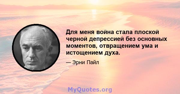 Для меня война стала плоской черной депрессией без основных моментов, отвращением ума и истощением духа.