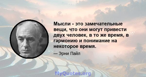 Мысли - это замечательные вещи, что они могут привести двух человек, в то же время, в гармонию и понимание на некоторое время.