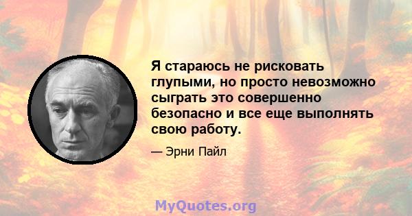 Я стараюсь не рисковать глупыми, но просто невозможно сыграть это совершенно безопасно и все еще выполнять свою работу.