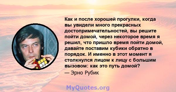 Как и после хорошей прогулки, когда вы увидели много прекрасных достопримечательностей, вы решите пойти домой, через некоторое время я решил, что пришло время пойти домой, давайте поставим кубики обратно в порядок. И