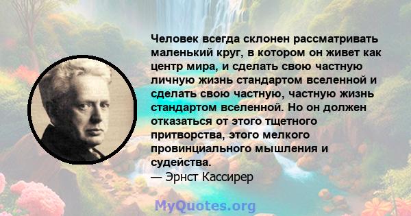 Человек всегда склонен рассматривать маленький круг, в котором он живет как центр мира, и сделать свою частную личную жизнь стандартом вселенной и сделать свою частную, частную жизнь стандартом вселенной. Но он должен