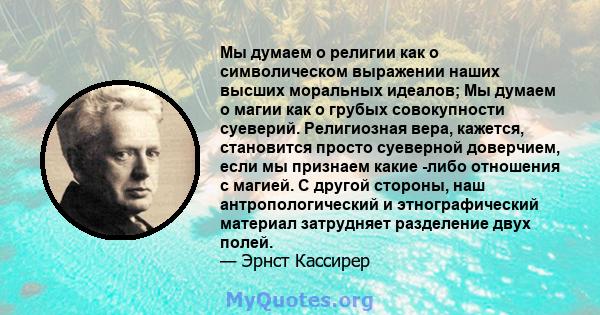 Мы думаем о религии как о символическом выражении наших высших моральных идеалов; Мы думаем о магии как о грубых совокупности суеверий. Религиозная вера, кажется, становится просто суеверной доверчием, если мы признаем