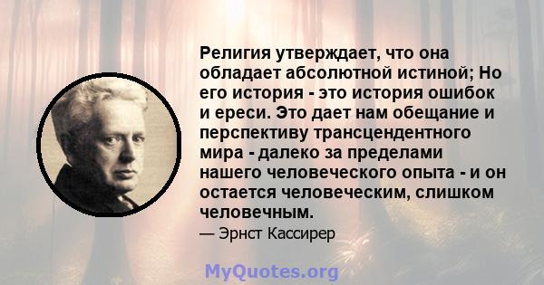 Религия утверждает, что она обладает абсолютной истиной; Но его история - это история ошибок и ереси. Это дает нам обещание и перспективу трансцендентного мира - далеко за пределами нашего человеческого опыта - и он