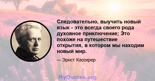 Следовательно, выучить новый язык - это всегда своего рода духовное приключение; Это похоже на путешествие открытия, в котором мы находим новый мир.