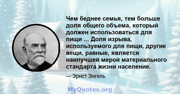 Чем беднее семья, тем больше доля общего объема, который должен использоваться для пищи ... Доля изрыва, используемого для пищи, другие вещи, равные, является наилучшей мерой материального стандарта жизни население.