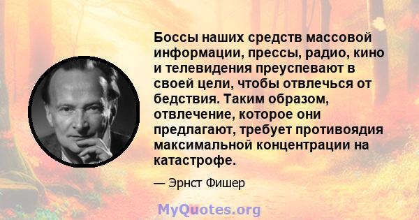 Боссы наших средств массовой информации, прессы, радио, кино и телевидения преуспевают в своей цели, чтобы отвлечься от бедствия. Таким образом, отвлечение, которое они предлагают, требует противоядия максимальной