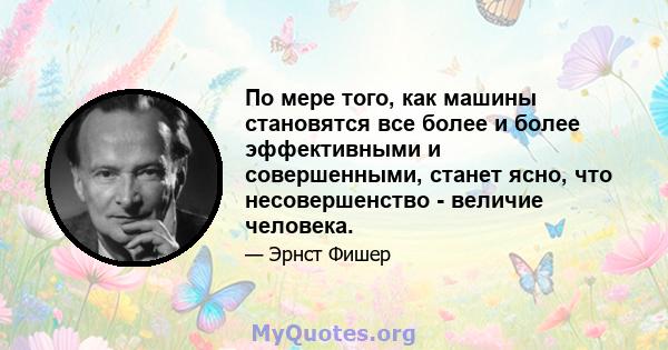 По мере того, как машины становятся все более и более эффективными и совершенными, станет ясно, что несовершенство - величие человека.