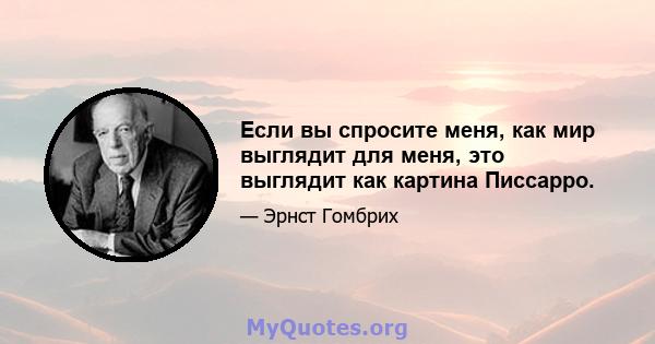 Если вы спросите меня, как мир выглядит для меня, это выглядит как картина Писсарро.