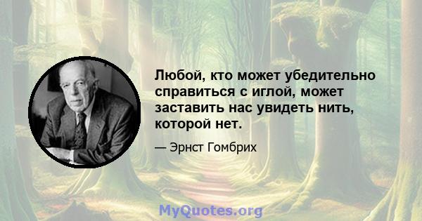 Любой, кто может убедительно справиться с иглой, может заставить нас увидеть нить, которой нет.