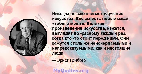 Никогда не заканчивает изучение искусства. Всегда есть новые вещи, чтобы открыть. Великие произведения искусства, кажется, выглядят по -разному каждый раз, когда кто -то стоит перед ними. Они кажутся столь же