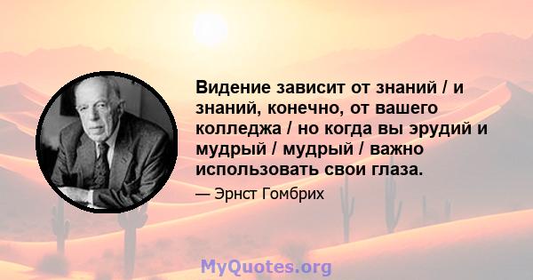 Видение зависит от знаний / и знаний, конечно, от вашего колледжа / но когда вы эрудий и мудрый / мудрый / важно использовать свои глаза.