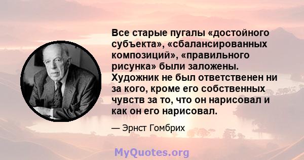 Все старые пугалы «достойного субъекта», «сбалансированных композиций», «правильного рисунка» были заложены. Художник не был ответственен ни за кого, кроме его собственных чувств за то, что он нарисовал и как он его