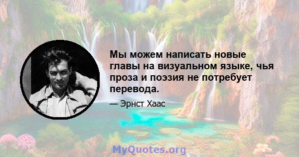 Мы можем написать новые главы на визуальном языке, чья проза и поэзия не потребует перевода.