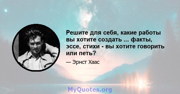 Решите для себя, какие работы вы хотите создать ... факты, эссе, стихи - вы хотите говорить или петь?