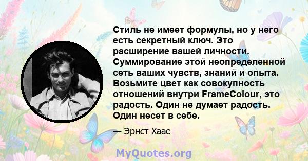 Стиль не имеет формулы, но у него есть секретный ключ. Это расширение вашей личности. Суммирование этой неопределенной сеть ваших чувств, знаний и опыта. Возьмите цвет как совокупность отношений внутри FrameColour, это