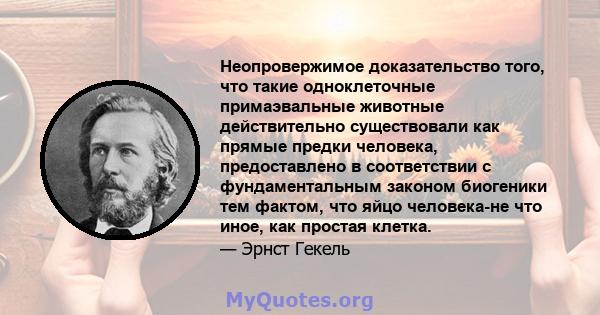 Неопровержимое доказательство того, что такие одноклеточные примаэвальные животные действительно существовали как прямые предки человека, предоставлено в соответствии с фундаментальным законом биогеники тем фактом, что