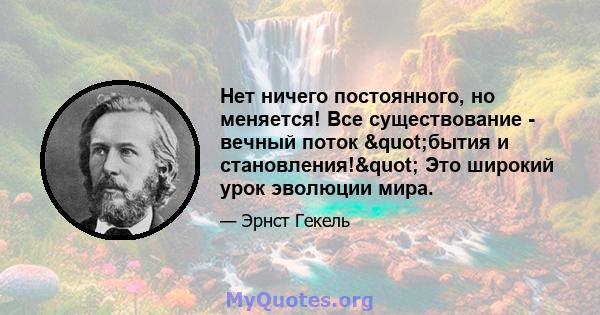 Нет ничего постоянного, но меняется! Все существование - вечный поток "бытия и становления!" Это широкий урок эволюции мира.