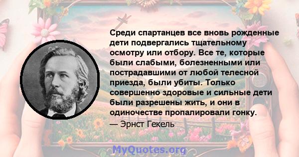 Среди спартанцев все вновь рожденные дети подвергались тщательному осмотру или отбору. Все те, которые были слабыми, болезненными или пострадавшими от любой телесной приезда, были убиты. Только совершенно здоровые и